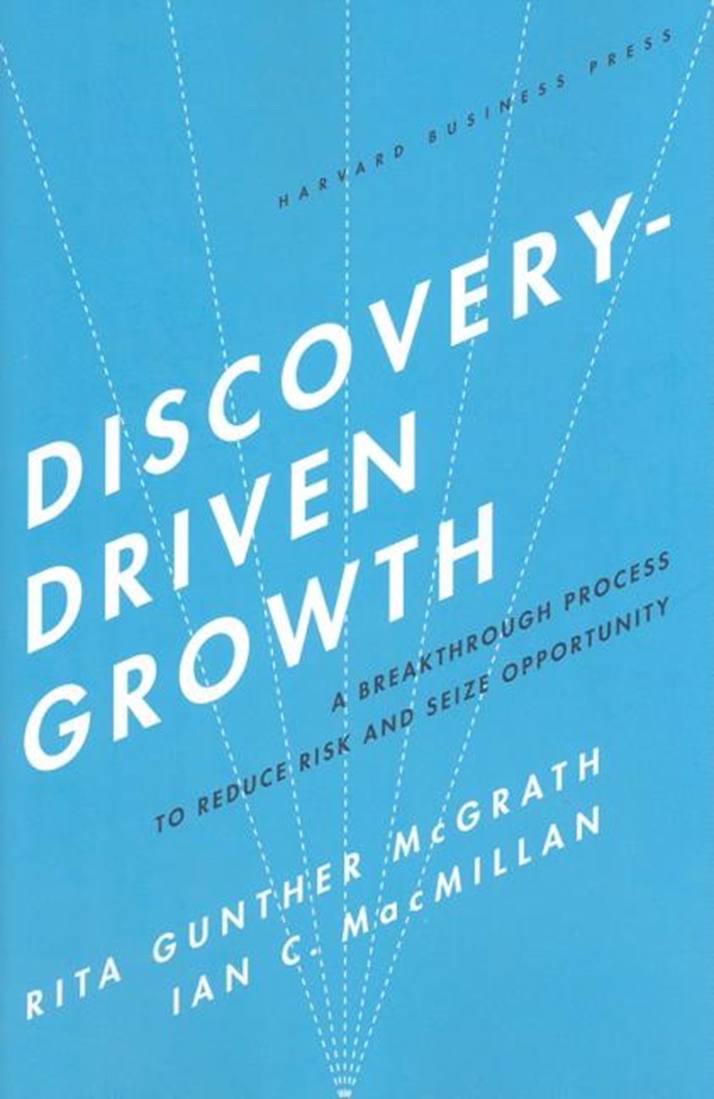 Discovery-Driven Growth A Breakthrough Process to Reduce Risk and Seize Opportunity