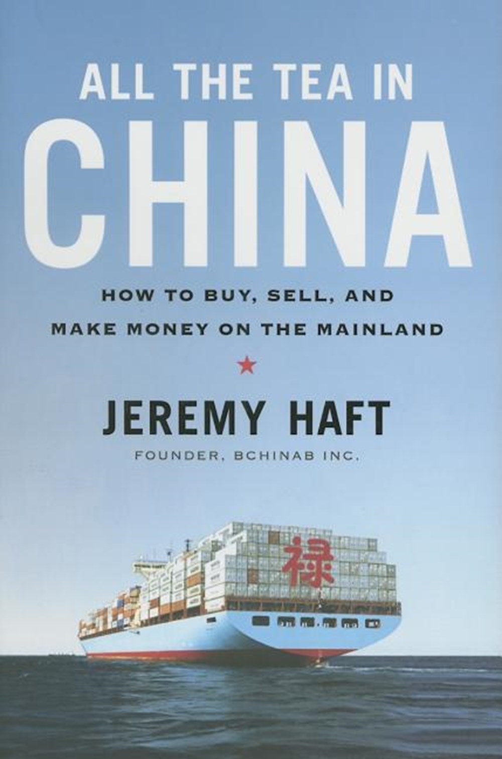 All the Tea in China: How to Buy, Sell, and Make Money on the Mainland