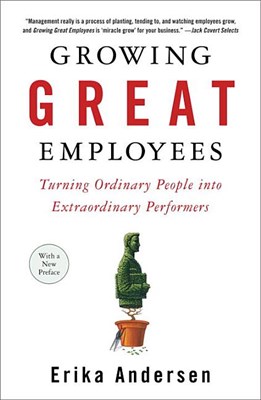 Growing Great Employees: Turning Ordinary People Into Extraordinary Performers
