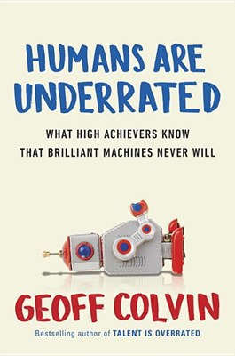  Humans Are Underrated: What High Achievers Know That Brilliant Machines Never Will