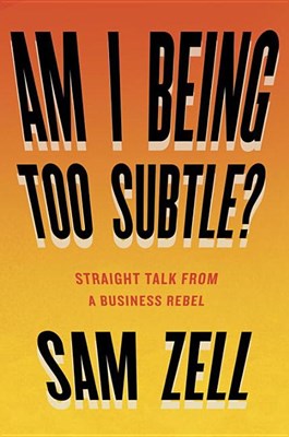  Am I Being Too Subtle?: Straight Talk from a Business Rebel
