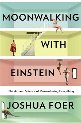  Moonwalking with Einstein: The Art and Science of Remembering Everything