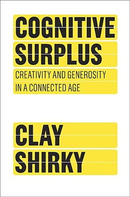  Cognitive Surplus: Creativity and Generosity in a Connected Age