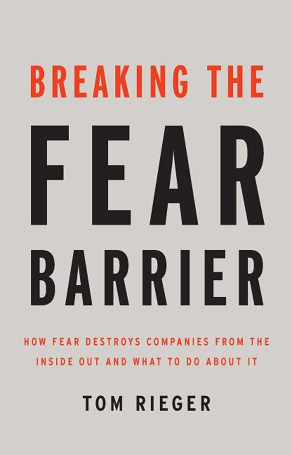 Breaking the Fear Barrier How Fear Destroys Companies from the Inside Out and What to Do about It