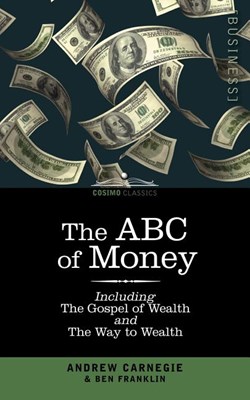 The ABC of Money: Including, the Gospel of Wealth and the Way to Wealth