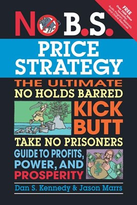 No B.S. Price Strategy: The Ultimate No Holds Barred Kick Butt Take No Prisoner Guide to Profits, Power, and Prosperity