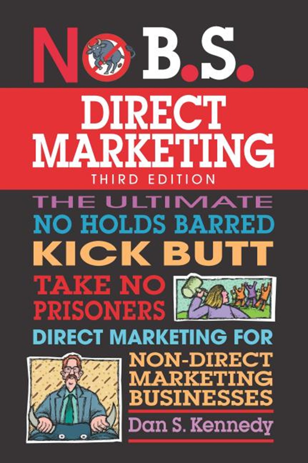 No B.S. Direct Marketing: The Ultimate No Holds Barred Kick Butt Take No Prisoners Direct Marketing 