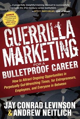  Guerrilla Marketing for a Bulletproof Career: How to Attract Ongoing Opportunities in Perpetually Gut Wrenching Times, for Entrepreneurs, Employees, a
