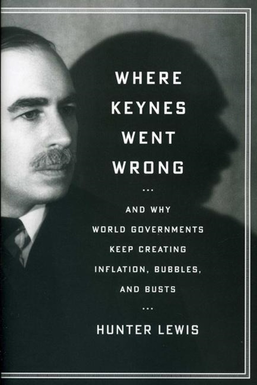 Where Keynes Went Wrong And Why World Governments Keep Creating Inflation, Bubbles, and Busts