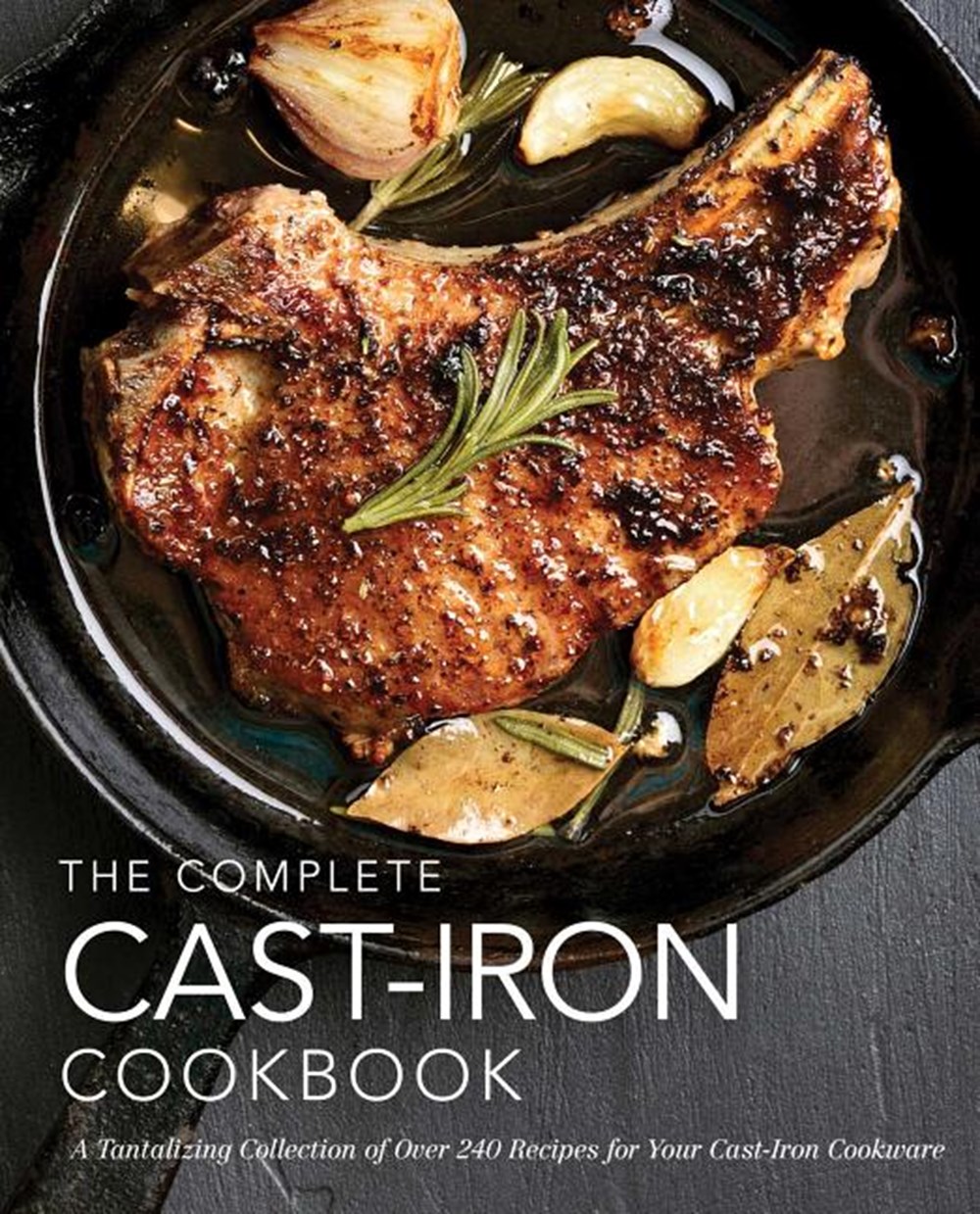 Complete Cast Iron Cookbook: A Tantalizing Collection of Over 240 Recipes for Your Cast-Iron Cookwar