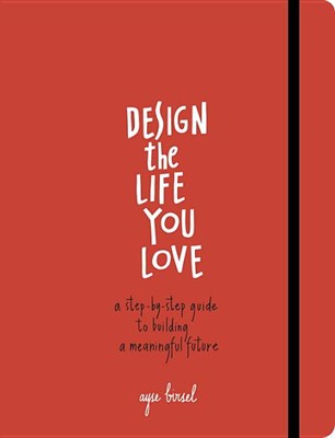 Design the Life You Love: A Step-By-Step Guide to Building a Meaningful Future