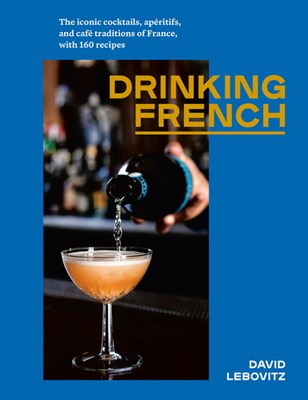 Drinking French: The Iconic Cocktails, Ap?ritifs, and Caf? Traditions of France, with 160 Recipes