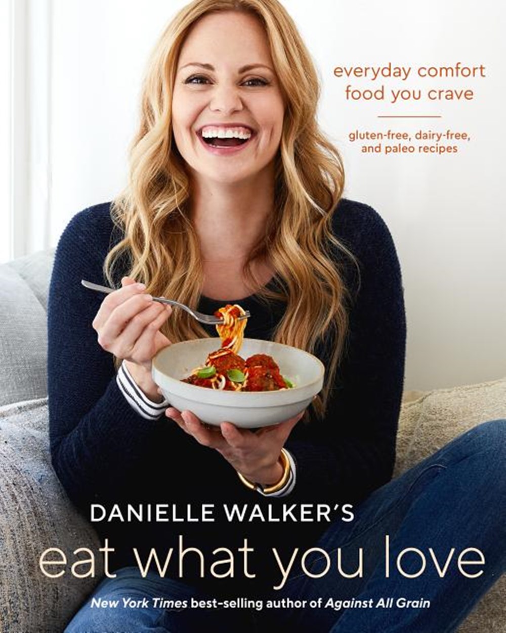 Danielle Walker's Eat What You Love: Everyday Comfort Food You Crave; Gluten-Free, Dairy-Free, and P