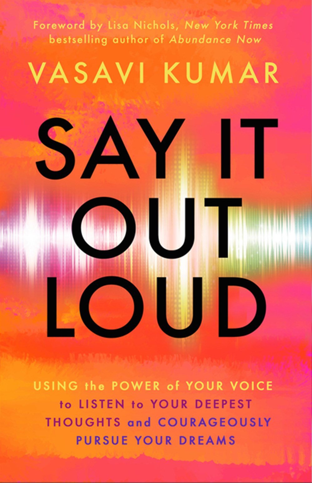 Say It Out Loud: Using the Power of Your Voice to Listen to Your Deepest Thoughts and Courageously P