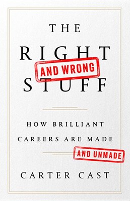 The Right--And Wrong--Stuff: How Brilliant Careers Are Made and Unmade