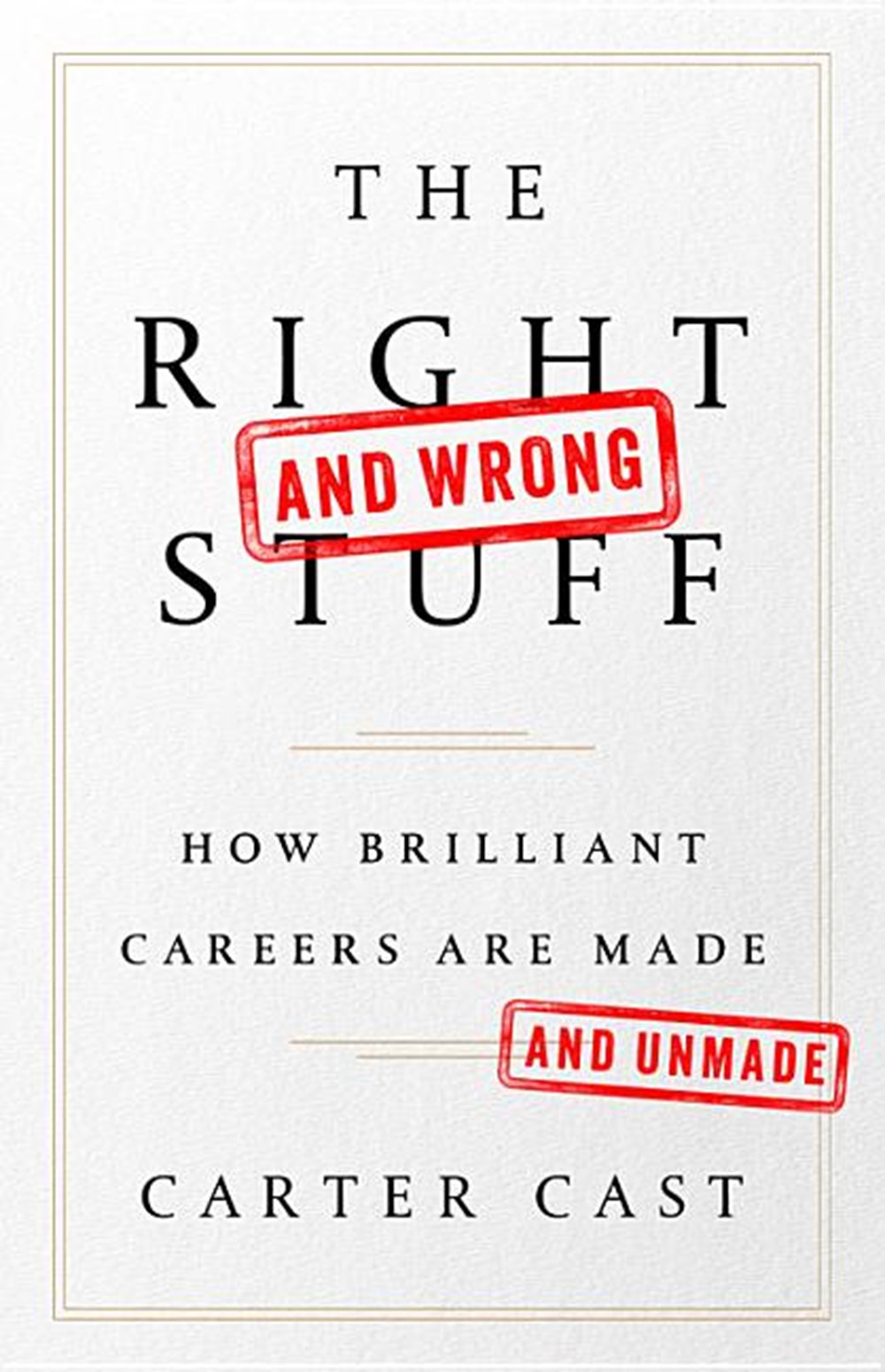 Right--And Wrong--Stuff: How Brilliant Careers Are Made and Unmade