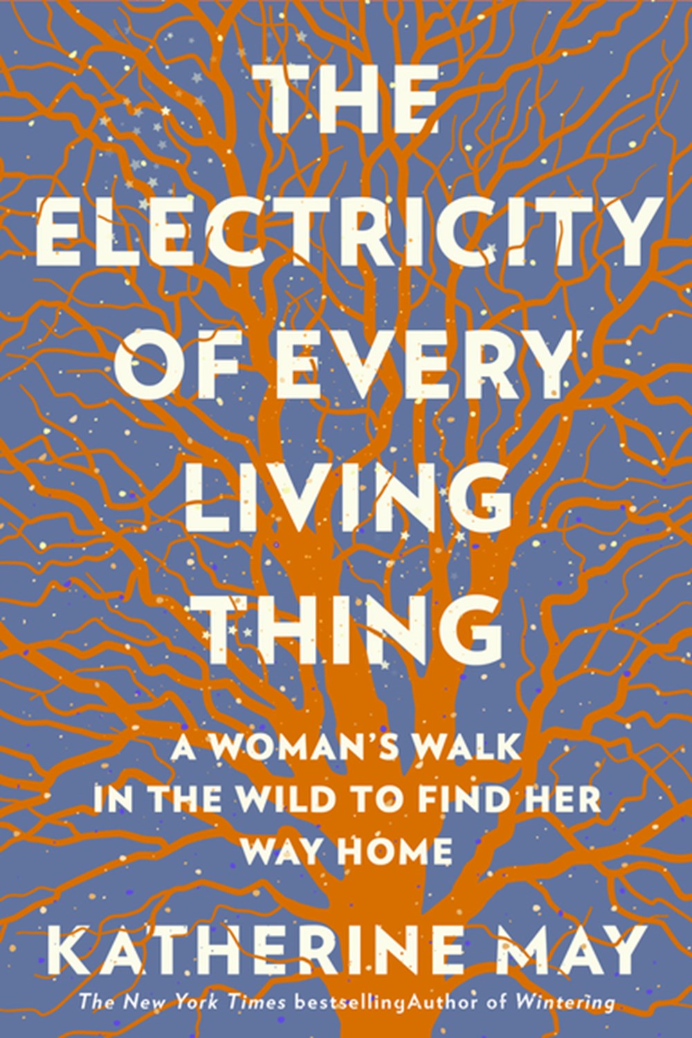Electricity of Every Living Thing: A Woman's Walk in the Wild to Find Her Way Home