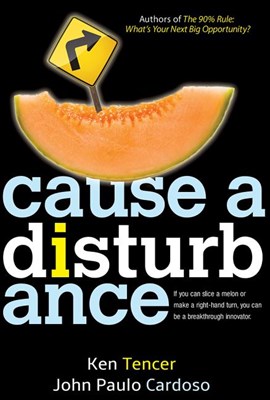  Cause a Disturbance: If You Can Slice a Melon or Make a Right-Hand Turn, You Can Be a Breakthrough Innovator