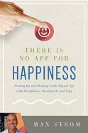 There Is No App for Happiness: Finding Joy and Meaning in the Digital Age with Mindfulness, Breathwork, and Yoga