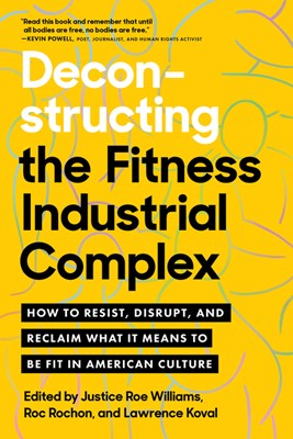  Deconstructing the Fitness-Industrial Complex: How to Resist, Disrupt, and Reclaim What It Means to Be Fit in American Culture