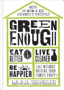  Green Enough: Eat Better, Live Cleaner, Be Happier--All Without Driving Your Family Crazy!