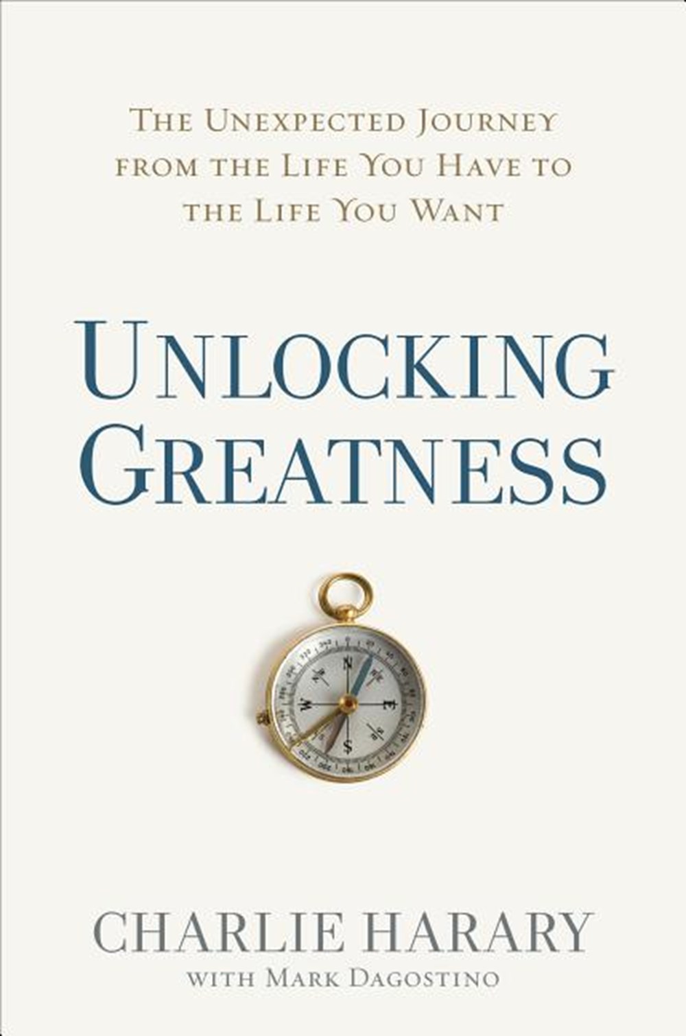 Unlocking Greatness The Unexpected Journey from the Life You Have to the Life You Want