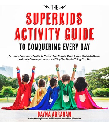 The Superkids Activity Guide to Conquering Every Day: Awesome Games and Crafts to Master Your Moods, Boost Focus, Hack Mealtimes and Help Grownups Underst