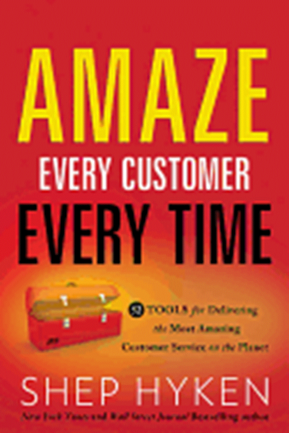 Amaze Every Customer Every Time 52 Tools for Delivering the Most Amazing Customer Service on the Pla