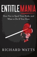Entitlemania: How Not to Spoil Your Kids, and What to Do If You Have