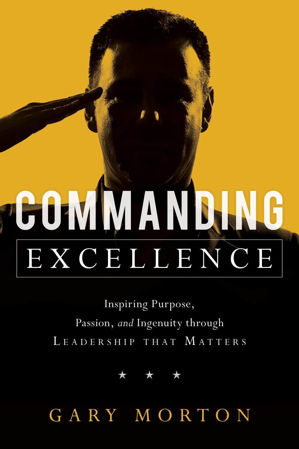 Commanding Excellence Inspiring Purpose, Passion, and Ingenuity Through Leadership That Matters