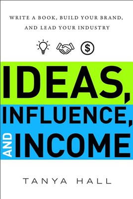  Ideas, Influence, and Income: Write a Book, Build Your Brand, and Lead Your Industry