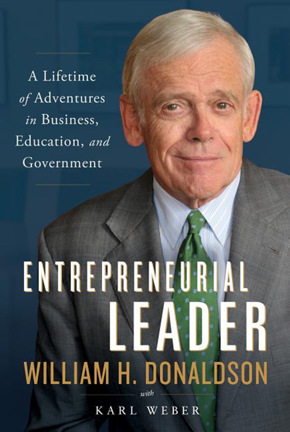 Entrepreneurial Leader A Lifetime of Adventures in Business, Education, and Government