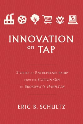 Innovation on Tap: Stories of Entrepreneurship from the Cotton Gin to Broadway's Hamilton