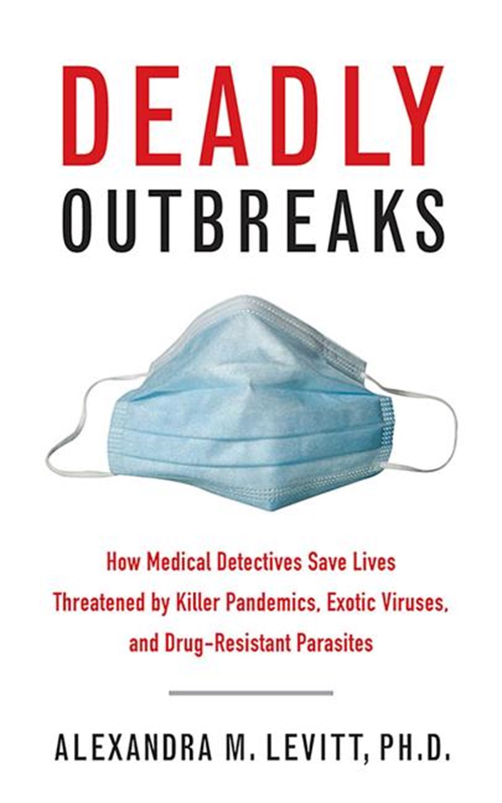 Deadly Outbreaks: How Medical Detectives Save Lives Threatened by Killer Pandemics, Exotic Viruses, 