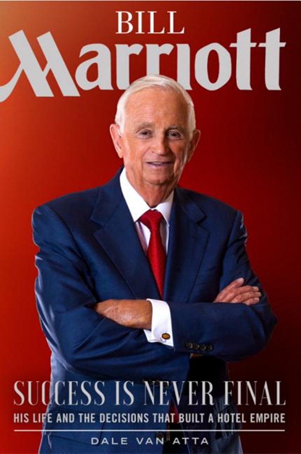 Bill Marriott Success Is Never Final--His Life and the Decisions That Built a Hotel Empire