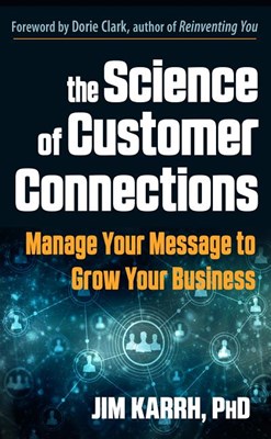 The Science of Customer Connections: Manage Your Message to Grow Your Business