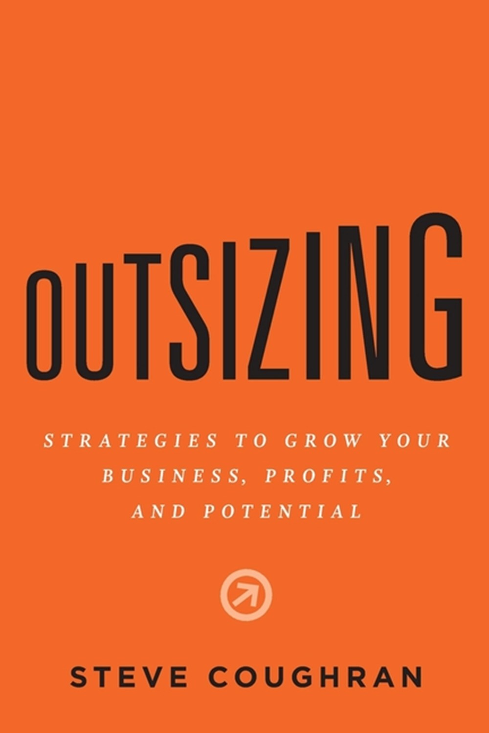 Outsizing: Strategies to Grow Your Business, Profits, and Potential
