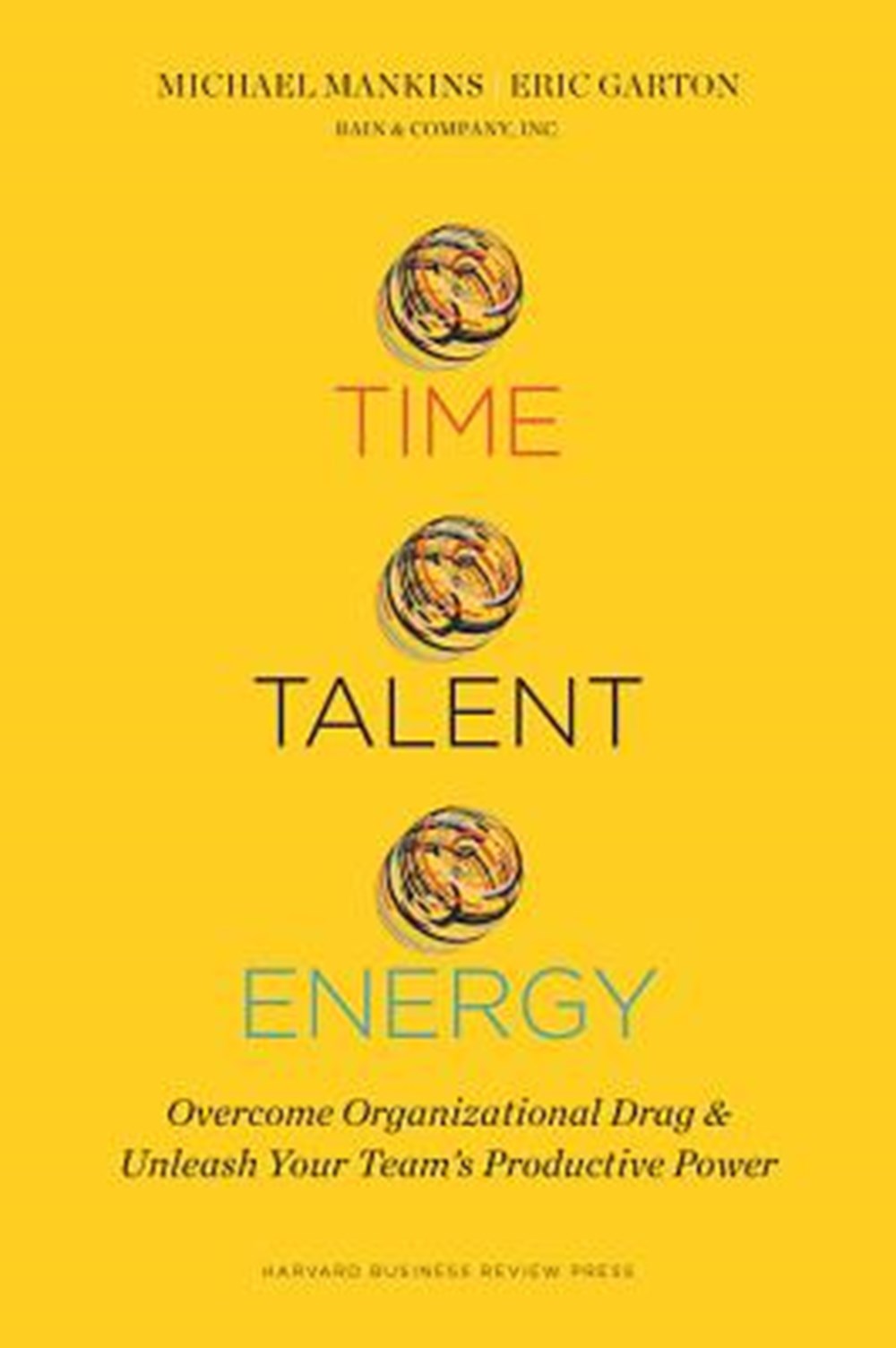 Time, Talent, Energy Overcome Organizational Drag and Unleash Your Team's Productive Power