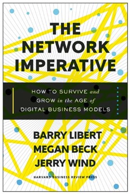 Network Imperative: How to Survive and Grow in the Age of Digital Business Models