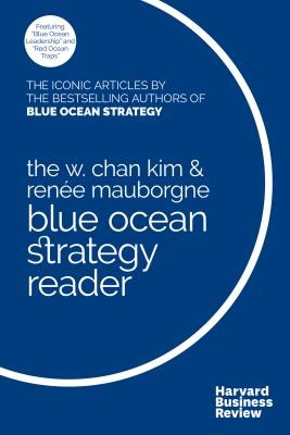 The W. Chan Kim and Ren?e Mauborgne Blue Ocean Strategy Reader: The Iconic Articles by Bestselling Authors W. Chan Kim and Ren?e Mauborgne