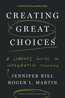  Creating Great Choices: A Leader's Guide to Integrative Thinking
