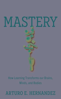  Mastery: How Learning Transforms Our Brains, Minds, and Bodies