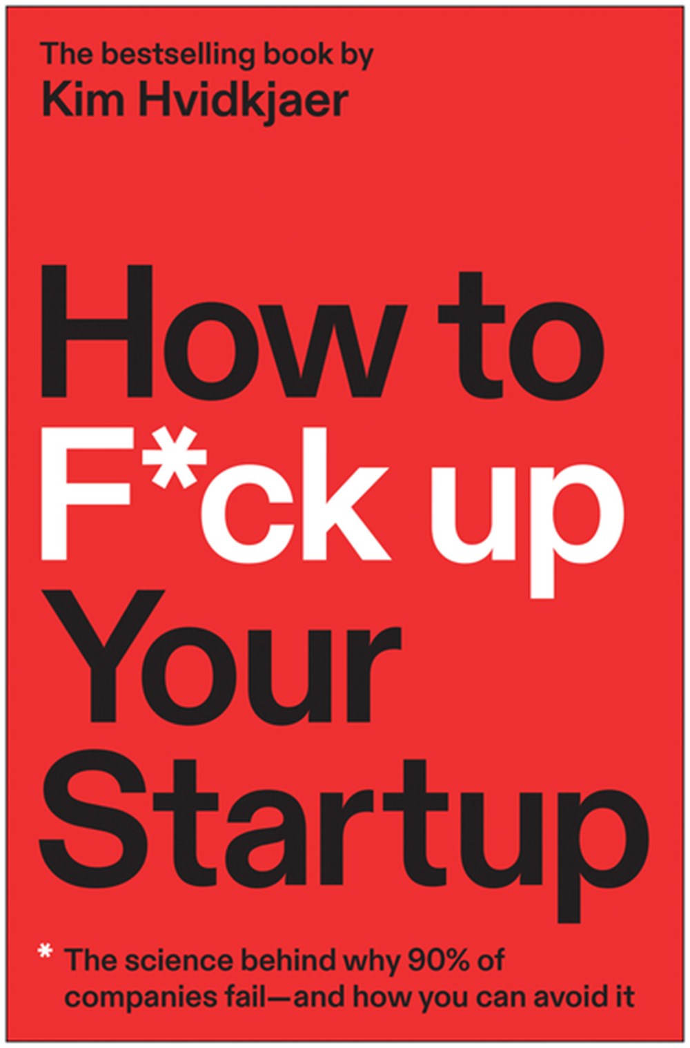 How to F*ck Up Your Startup The Science Behind Why 90% of Companies Fail--And How You Can Avoid It
