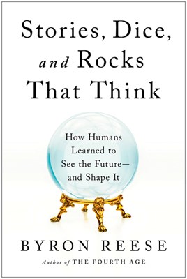  Stories, Dice, and Rocks That Think: How Humans Learned to See the Future--And Shape It