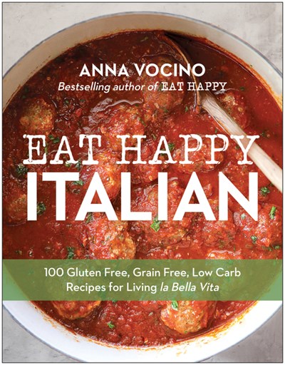  Eat Happy Italian: 100 Gluten-Free, Grain-Free, Low-Carb Recipes for Living La Bella Vita