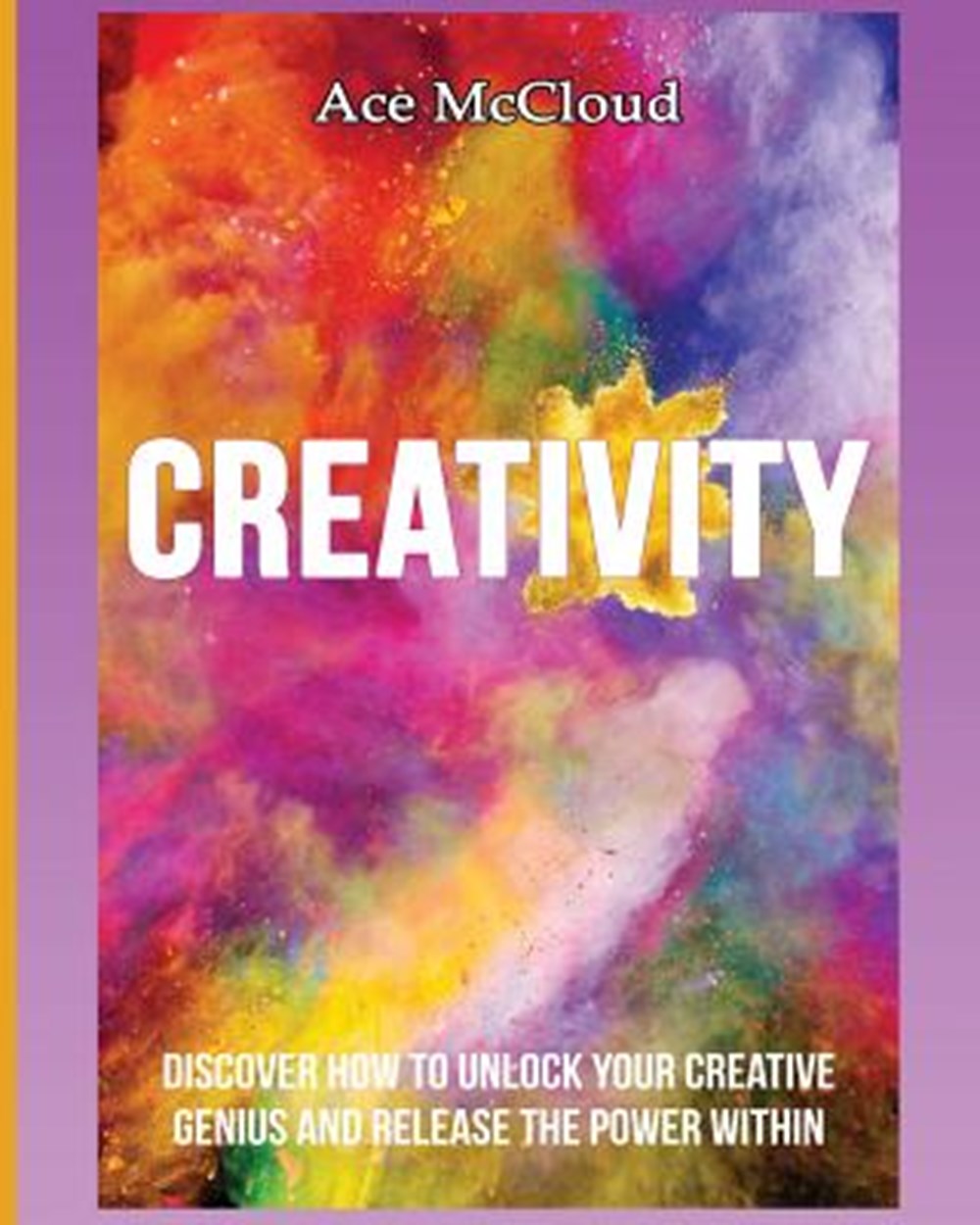 Creativity Discover How To Unlock Your Creative Genius And Release The Power Within