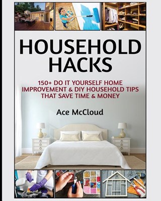  Household Hacks: 150+ Do It Yourself Home Improvement & DIY Household Tips That Save Time & Money