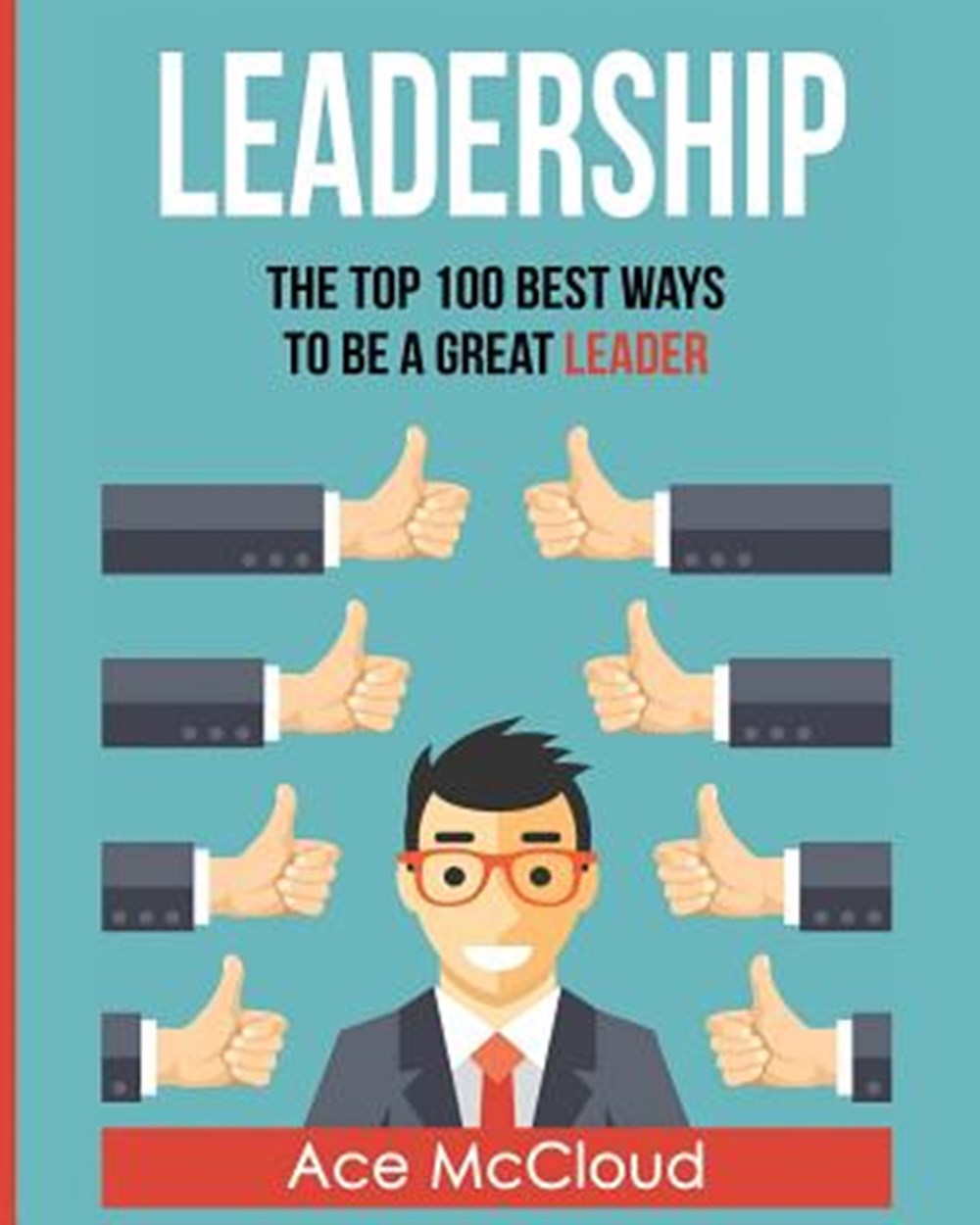 Leadership The Top 100 Best Ways To Be A Great Leader