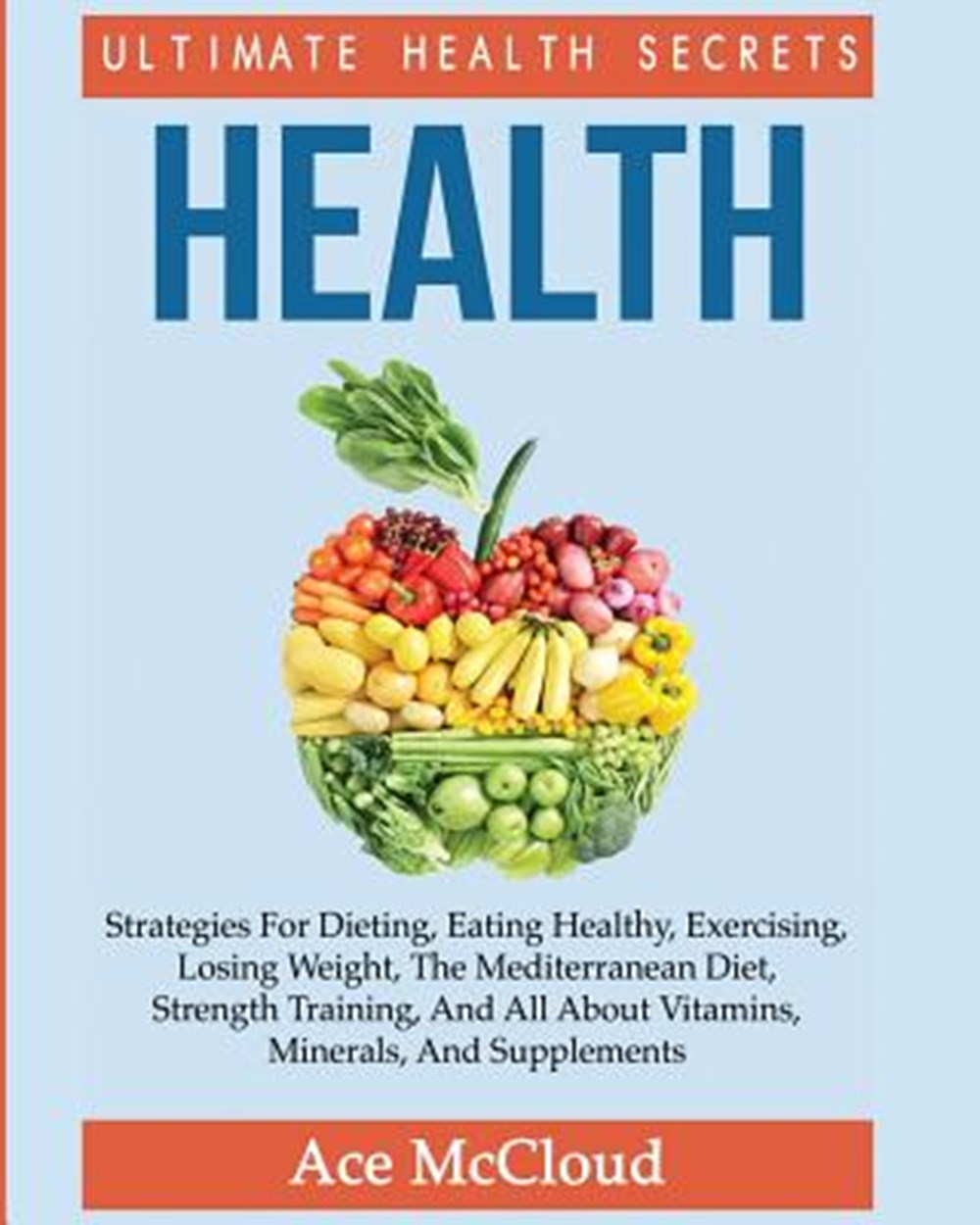 Health Ultimate Health Secrets: Strategies For Dieting, Eating Healthy, Exercising, Losing Weight, T