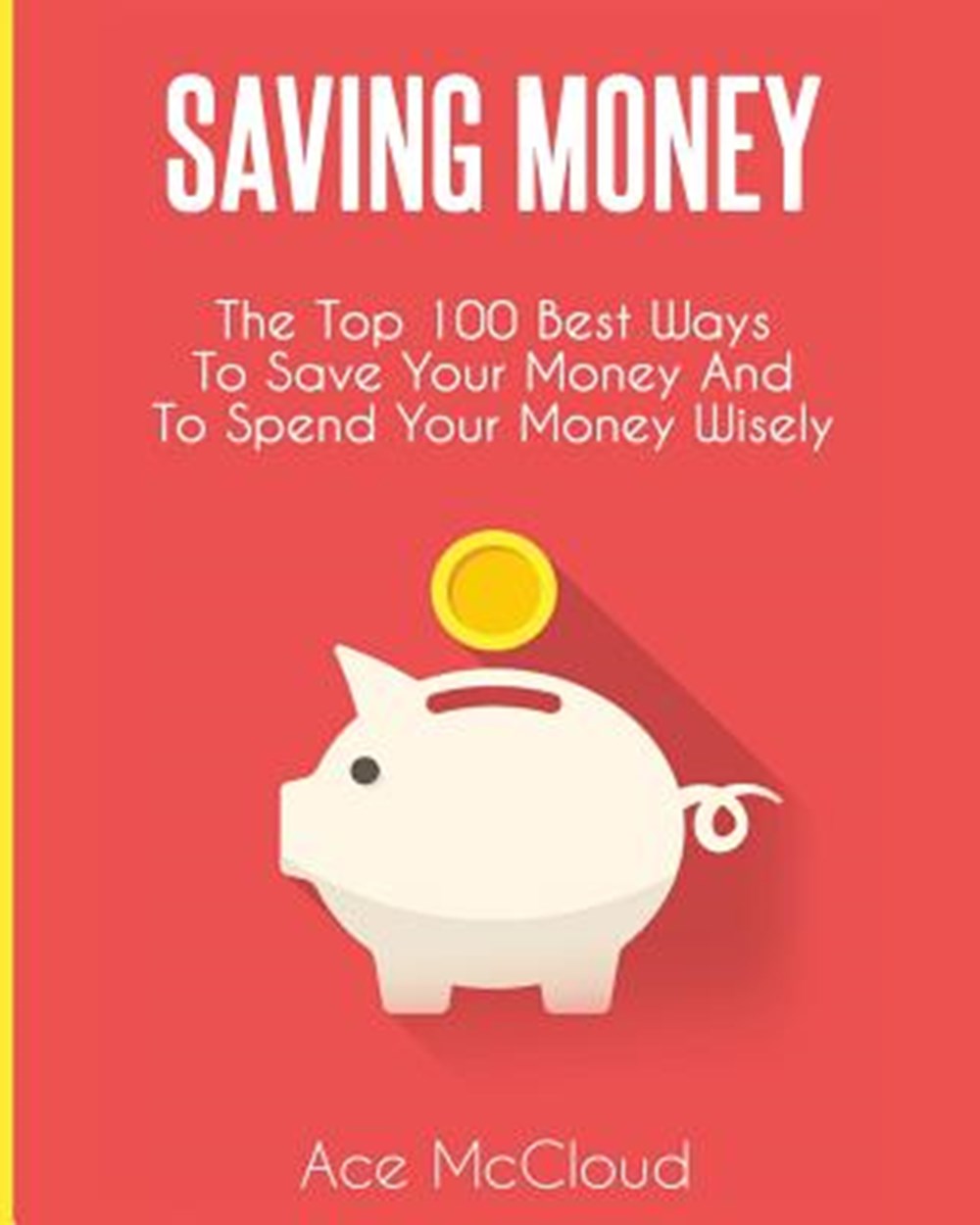 Saving Money The Top 100 Best Ways To Save Your Money And To Spend Your Money Wisely